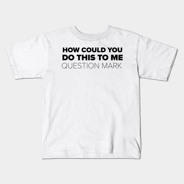 How could you do this to me question mark Kids T-Shirt by mivpiv